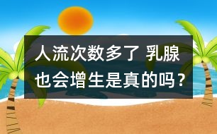 人流次數(shù)多了 乳腺也會增生是真的嗎？