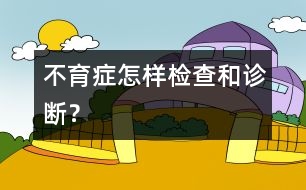 不育癥怎樣檢查和診斷？