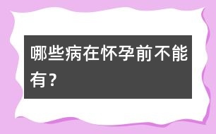 哪些病在懷孕前不能有？