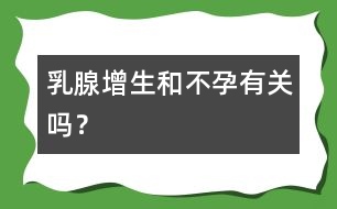 乳腺增生和不孕有關(guān)嗎？