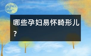 哪些孕婦易懷畸形兒？