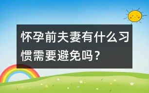 懷孕前夫妻有什么習(xí)慣需要避免嗎？