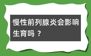慢性前列腺炎會(huì)影響生育嗎 ？