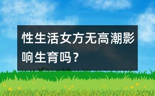 性生活女方無高潮影響生育嗎？