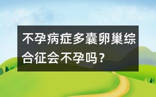 不孕病癥：多囊卵巢綜合征會不孕嗎？