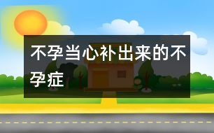 不孕：當(dāng)心補(bǔ)出來(lái)的不孕癥