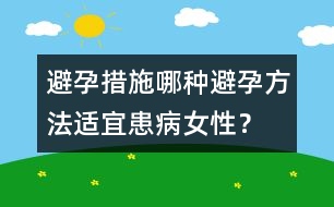 避孕措施：哪種避孕方法適宜患病女性？