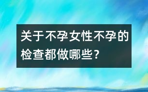 關(guān)于不孕：女性不孕的檢查都做哪些？