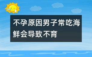 不孕原因：男子常吃海鮮會導(dǎo)致不育