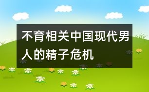 不育相關(guān)：中國(guó)現(xiàn)代男人的精子危機(jī)