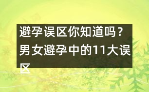 避孕誤區(qū)你知道嗎？男女避孕中的11大誤區(qū)