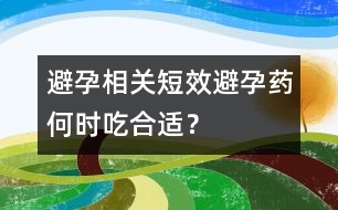 避孕相關(guān)：短效避孕藥何時(shí)吃合適？