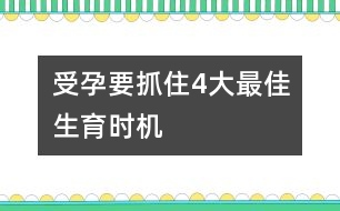 受孕要抓住4大最佳生育時機