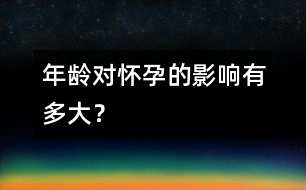 年齡對(duì)懷孕的影響有多大？
