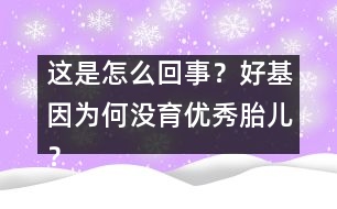 這是怎么回事？好基因?yàn)楹螞]育優(yōu)秀胎兒？