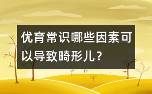 優(yōu)育常識(shí)：哪些因素可以導(dǎo)致畸形兒？