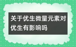關于優(yōu)生：微量元素對優(yōu)生有影響嗎