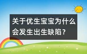 關于優(yōu)生：寶寶為什么會發(fā)生出生缺陷？