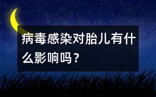 病毒感染對胎兒有什么影響嗎？