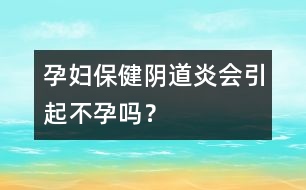 孕婦保健：陰道炎會引起不孕嗎？