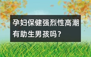 孕婦保健：強(qiáng)烈性高潮有助生男孩嗎？