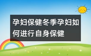 孕婦保?。憾驹袐D如何進(jìn)行自身保健