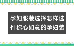 孕婦服裝選擇：怎樣選件稱心如意的孕婦裝？