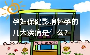 孕婦保健：影響懷孕的幾大疾病是什么？