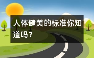 人體健美的標(biāo)準(zhǔn)你知道嗎？
