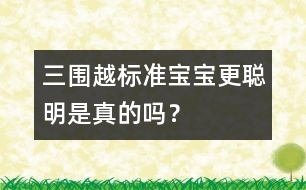 三圍越標準寶寶更聰明是真的嗎？