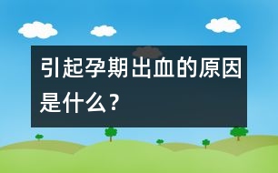 引起孕期出血的原因是什么？