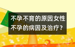 不孕不育的原因：女性不孕的病因及治療？