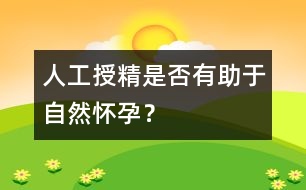 人工授精是否有助于自然懷孕？