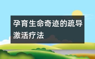 孕育生命奇跡的疏導激活療法