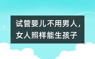 試管嬰兒：不用男人，女人照樣能生孩子