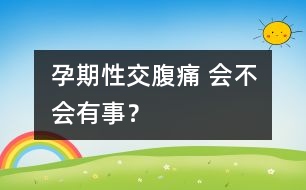 孕期性交腹痛 會不會有事？