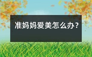 準(zhǔn)媽媽愛美怎么辦？