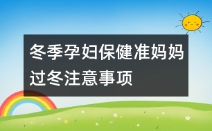 冬季孕婦保?。簻?zhǔn)媽媽過冬注意事項