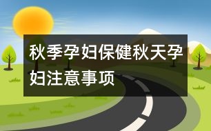 秋季孕婦保?。呵锾煸袐D注意事項