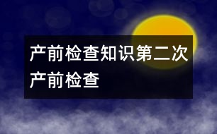 產(chǎn)前檢查知識：第二次產(chǎn)前檢查