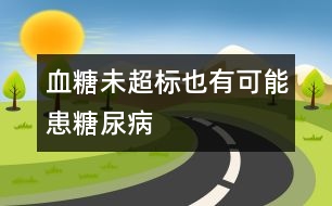 血糖未超標也有可能患糖尿病
