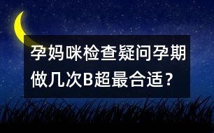 孕媽咪檢查疑問(wèn)：孕期做幾次B超最合適？