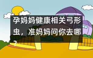 孕媽媽健康相關(guān)：弓形蟲(chóng)，準(zhǔn)媽媽問(wèn)你去哪？