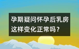 孕期疑問：懷孕后乳房這樣變化正常嗎？