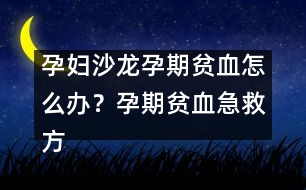 孕婦沙龍：孕期貧血怎么辦？孕期貧血急救方法