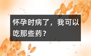 懷孕時(shí)病了，我可以吃那些藥？