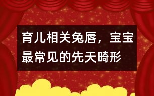 育兒相關(guān)：“兔唇”，寶寶最常見的先天畸形