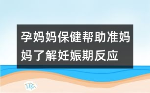 孕媽媽保健：幫助準(zhǔn)媽媽了解妊娠期反應(yīng)