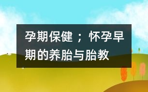 孕期保健 ；懷孕早期的養(yǎng)胎與胎教