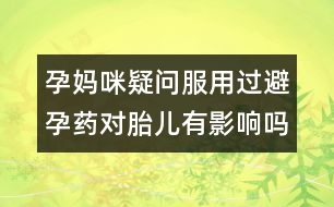 孕媽咪疑問：服用過避孕藥對胎兒有影響嗎？